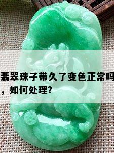 翡翠珠子带久了变色正常吗，如何处理？