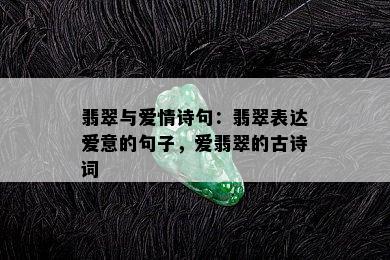 翡翠与爱情诗句：翡翠表达爱意的句子，爱翡翠的古诗词