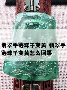 翡翠手链珠子变黄-翡翠手链珠子变黄怎么回事