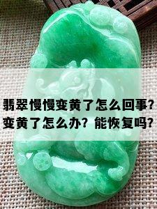 翡翠慢慢变黄了怎么回事？变黄了怎么办？能恢复吗？