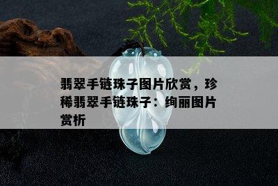 翡翠手链珠子图片欣赏，珍稀翡翠手链珠子：绚丽图片赏析