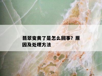 翡翠变黄了是怎么回事？原因及处理方法