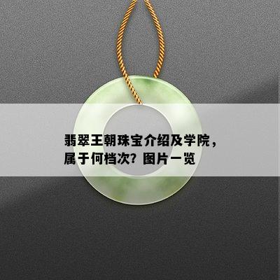 翡翠王朝珠宝介绍及学院，属于何档次？图片一览