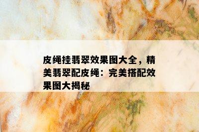 皮绳挂翡翠效果图大全，精美翡翠配皮绳：完美搭配效果图大揭秘