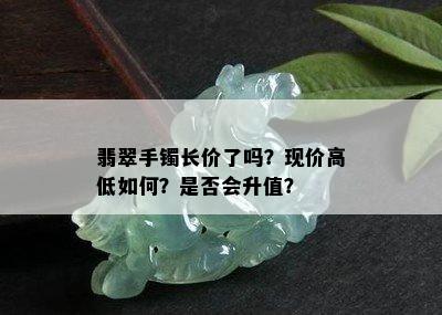 翡翠手镯长价了吗？现价高低如何？是否会升值？