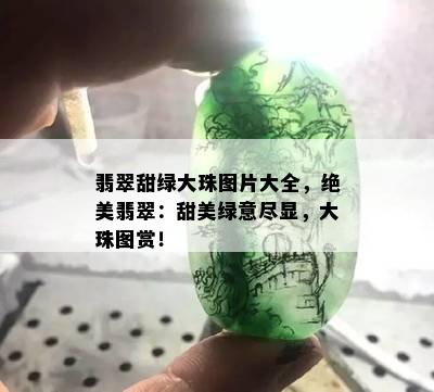 翡翠甜绿大珠图片大全，绝美翡翠：甜美绿意尽显，大珠图赏！