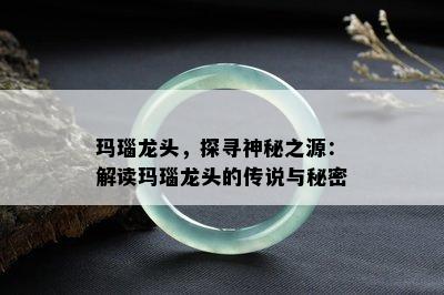 玛瑙龙头，探寻神秘之源：解读玛瑙龙头的传说与秘密