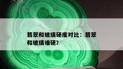 翡翠和玻璃硬度对比：翡翠和玻璃谁硬？