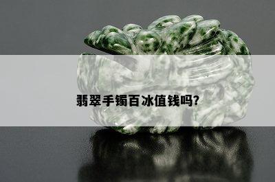 翡翠手镯百冰值钱吗？