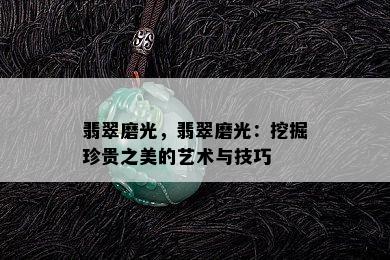 翡翠磨光，翡翠磨光：挖掘珍贵之美的艺术与技巧