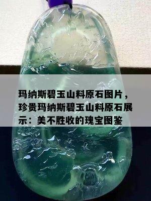 玛纳斯碧玉山料原石图片，珍贵玛纳斯碧玉山料原石展示：美不胜收的瑰宝图鉴