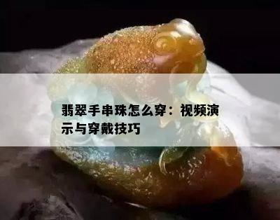 翡翠手串珠怎么穿：视频演示与穿戴技巧