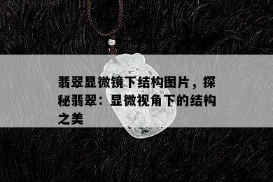 翡翠显微镜下结构图片，探秘翡翠：显微视角下的结构之美