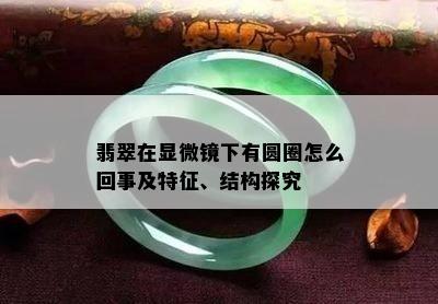 翡翠在显微镜下有圆圈怎么回事及特征、结构探究