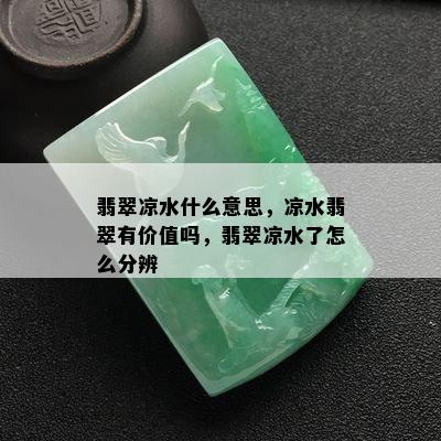 翡翠凉水什么意思，凉水翡翠有价值吗，翡翠凉水了怎么分辨