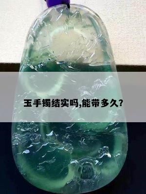 玉手镯结实吗,能带多久？