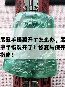 翡翠手镯裂开了怎么办，翡翠手镯裂开了？修复与保养指南！