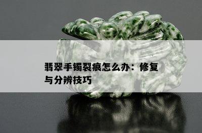 翡翠手镯裂痕怎么办：修复与分辨技巧