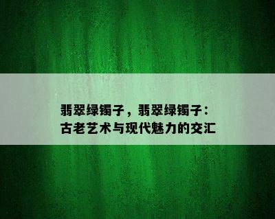 翡翠绿镯子，翡翠绿镯子：古老艺术与现代魅力的交汇