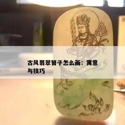 古风翡翠簪子怎么画：寓意与技巧