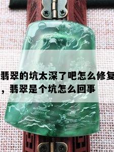 翡翠的坑太深了吧怎么修复，翡翠是个坑怎么回事