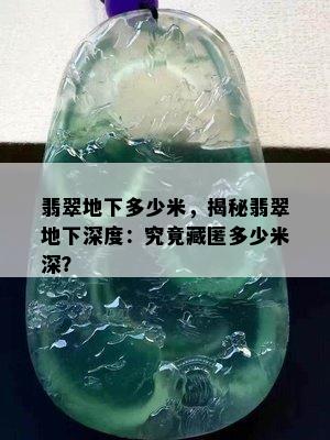 翡翠地下多少米，揭秘翡翠地下深度：究竟藏匿多少米深？