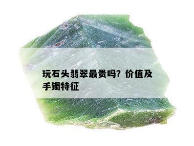 玩石头翡翠最贵吗？价值及手镯特征