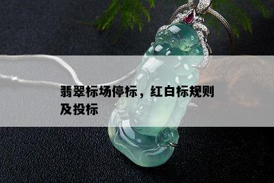 翡翠标场停标，红白标规则及投标