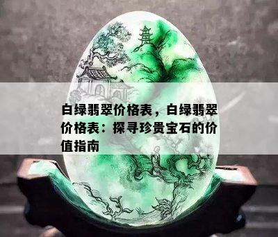 白绿翡翠价格表，白绿翡翠价格表：探寻珍贵宝石的价值指南