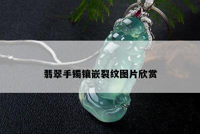 翡翠手镯镶嵌裂纹图片欣赏