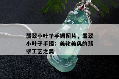 翡翠小叶子手镯图片，翡翠小叶子手镯：美轮美奂的翡翠工艺之美