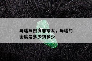 玛瑙石密度非常大，玛瑙的密度是多少到多少