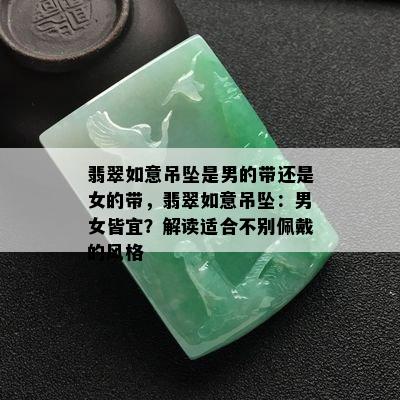 翡翠如意吊坠是男的带还是女的带，翡翠如意吊坠：男女皆宜？解读适合不别佩戴的风格