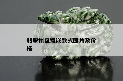 翡翠锁包镶嵌款式图片及价格