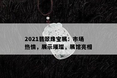 2021翡翠珠宝展：市场热情，展示璀璨，展馆亮相