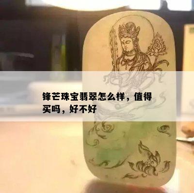 锋芒珠宝翡翠怎么样，值得买吗，好不好