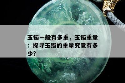 玉镯一般有多重，玉镯重量：探寻玉镯的重量究竟有多少？