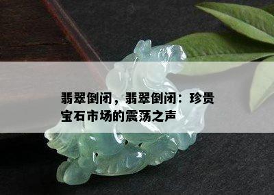 翡翠倒闭，翡翠倒闭：珍贵宝石市场的震荡之声