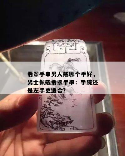 翡翠手串男人戴哪个手好，男士佩戴翡翠手串：手腕还是左手更适合？