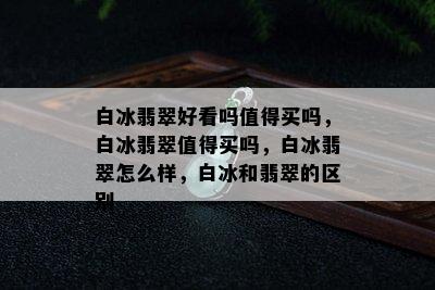 白冰翡翠好看吗值得买吗，白冰翡翠值得买吗，白冰翡翠怎么样，白冰和翡翠的区别