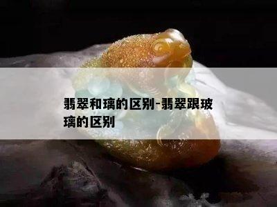 翡翠和璃的区别-翡翠跟玻璃的区别