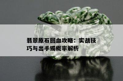 翡翠原石回血攻略：实战技巧与出手镯概率解析