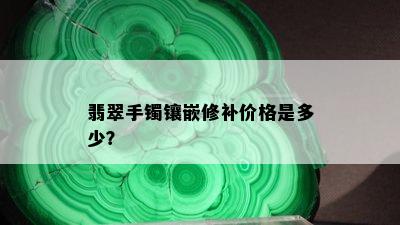 翡翠手镯镶嵌修补价格是多少？