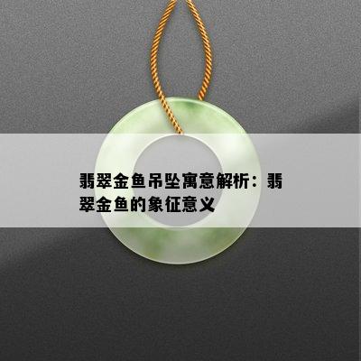 翡翠金鱼吊坠寓意解析：翡翠金鱼的象征意义