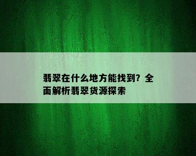 翡翠在什么地方能找到？全面解析翡翠货源探索