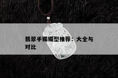 翡翠手镯镯型推荐：大全与对比