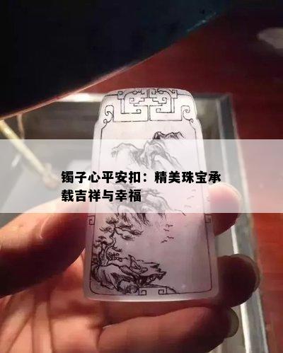 镯子心平安扣：精美珠宝承载吉祥与幸福