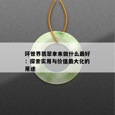 环世界翡翠拿来做什么更好：探索实用与价值更大化的用途