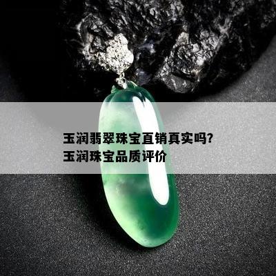 玉润翡翠珠宝直销真实吗？玉润珠宝品质评价