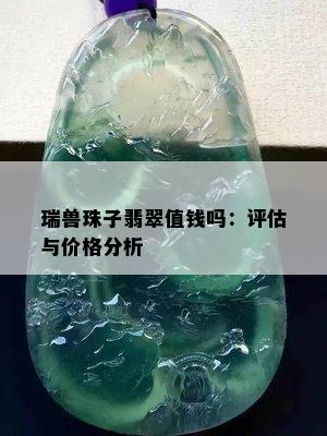 瑞兽珠子翡翠值钱吗：评估与价格分析